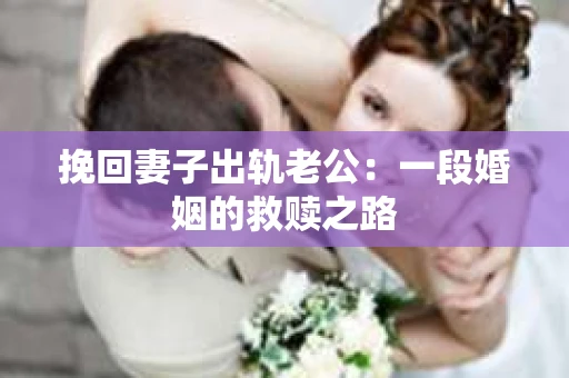 挽回妻子出轨老公：一段婚姻的救赎之路