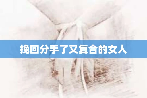 挽回分手了又复合的女人