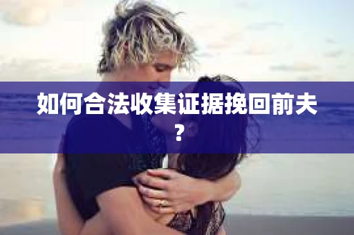 如何合法收集证据挽回前夫？