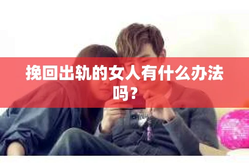 挽回出轨的女人有什么办法吗？