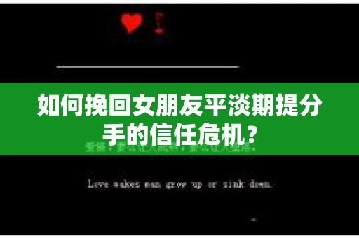 如何挽回女朋友平淡期提分手的信任危机？