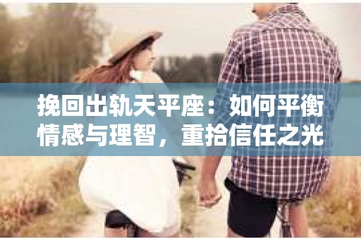挽回出轨天平座：如何平衡情感与理智，重拾信任之光