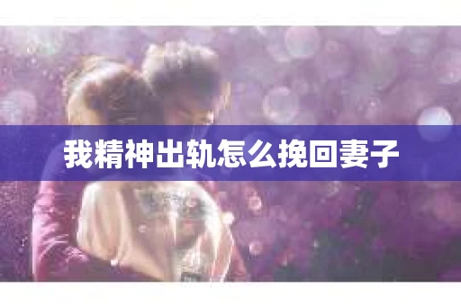 我精神出轨怎么挽回妻子