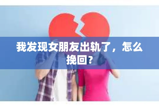 我发现女朋友出轨了，怎么挽回？