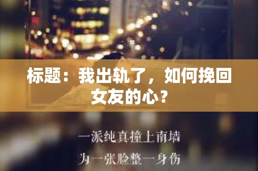 标题：我出轨了，如何挽回女友的心？