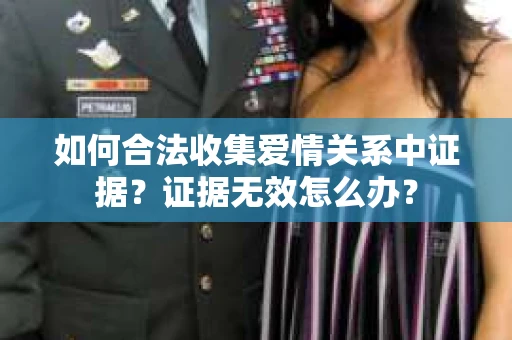 如何合法收集爱情关系中证据?证据无效怎么办? 如何合法收集爱情关系中证据?证据无效怎么办?