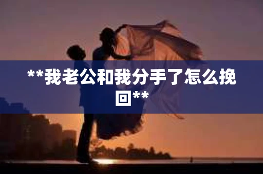**我老公和我分手了怎么挽回**