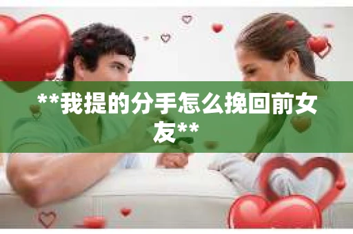 **我提的分手怎么挽回前女友**
