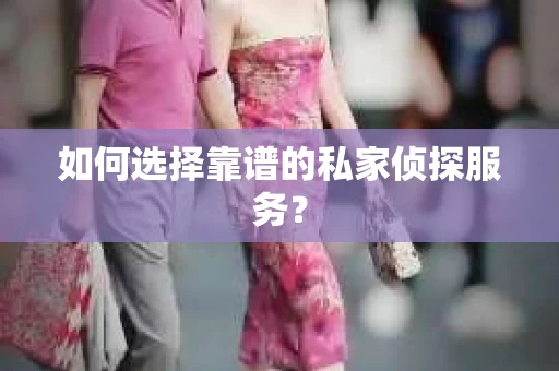 如何选择靠谱的私家侦探服务？