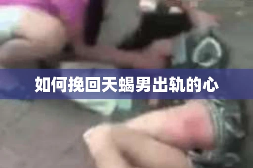 如何挽回天蝎男出轨的心