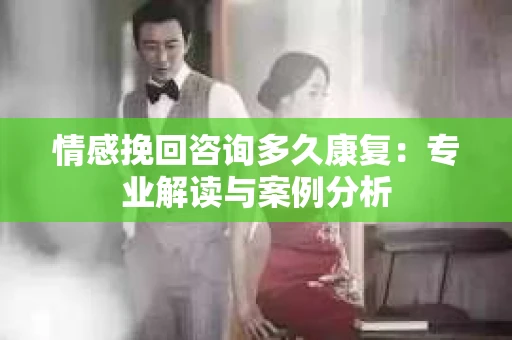 情感挽回咨询多久康复：专业解读与案例分析