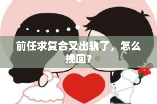 前任求复合又出轨了，怎么挽回？