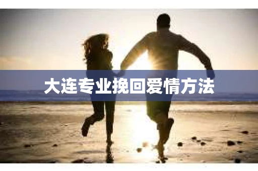 大连专业挽回爱情方法