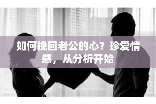 如何挽回老公的心?珍爱情感,从分析开始 如何挽回老公的心?珍爱情感,从分析开始