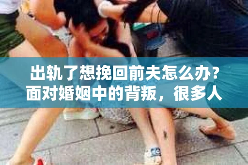 出轨了想挽回前夫怎么办？面对婚姻中的背叛，很多人都会感到痛苦和无助。但生活总是充满了转机，如果你真心想要挽回前夫，那么以下这些方法或许能给你一些启示。