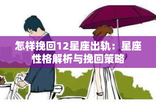 怎样挽回12星座出轨：星座性格解析与挽回策略