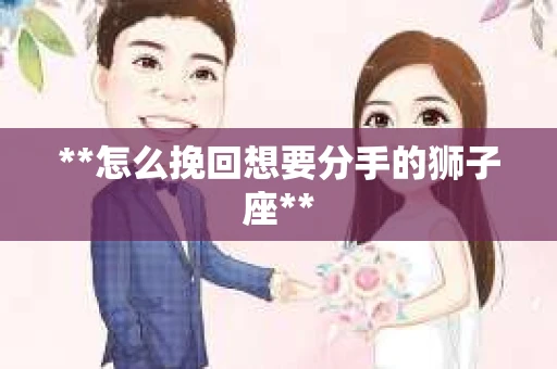 **怎么挽回想要分手的狮子座**