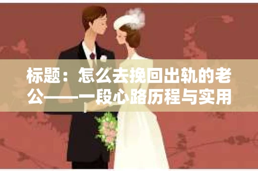 标题：怎么去挽回出轨的老公——一段心路历程与实用建议