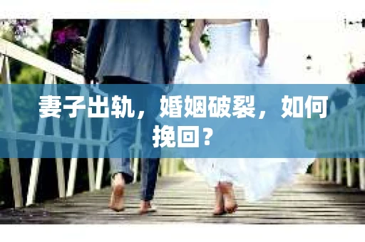 妻子出轨，婚姻破裂，如何挽回？