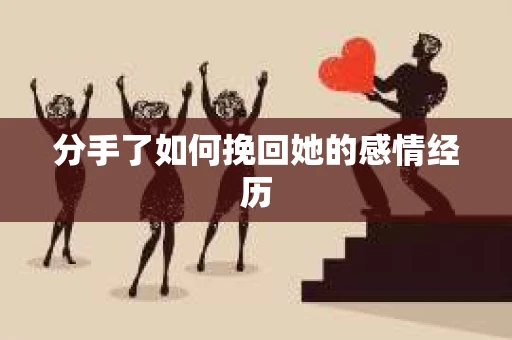 分手了如何挽回她的感情经历