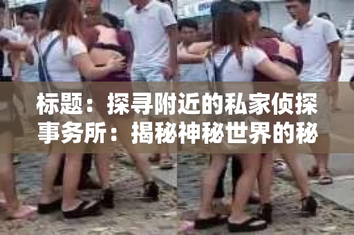 标题：探寻附近的私家侦探事务所：揭秘神秘世界的秘密通道