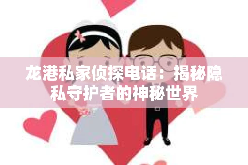 龙港私家侦探电话：揭秘隐私守护者的神秘世界