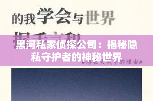 黑河私家侦探公司：揭秘隐私守护者的神秘世界