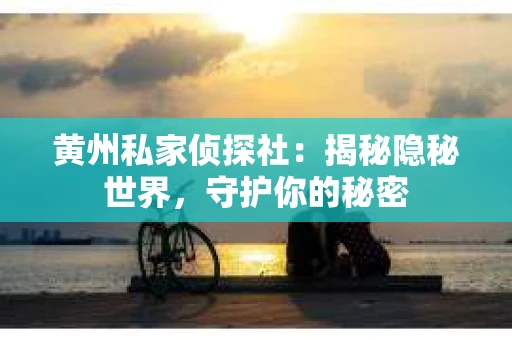 黄州私家侦探社：揭秘隐秘世界，守护你的秘密