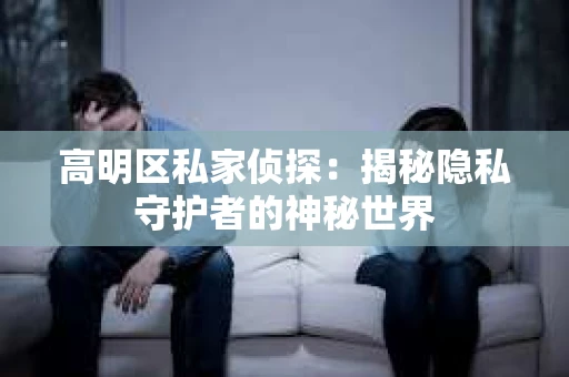 高明区私家侦探：揭秘隐私守护者的神秘世界