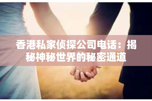 香港私家侦探公司电话：揭秘神秘世界的秘密通道