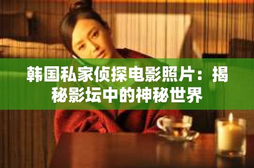 韩国私家侦探电影照片：揭秘影坛中的神秘世界