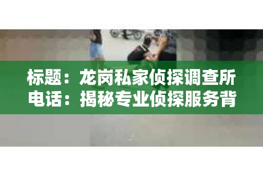 标题：龙岗私家侦探调查所电话：揭秘专业侦探服务背后的故事