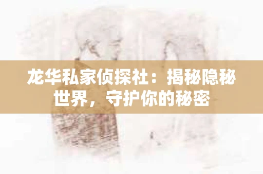龙华私家侦探社：揭秘隐秘世界，守护你的秘密