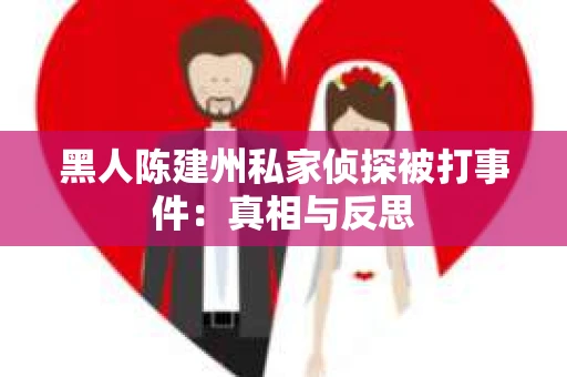 黑人陈建州私家侦探被打事件：真相与反思