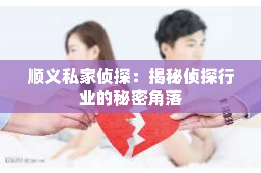 顺义私家侦探：揭秘侦探行业的秘密角落