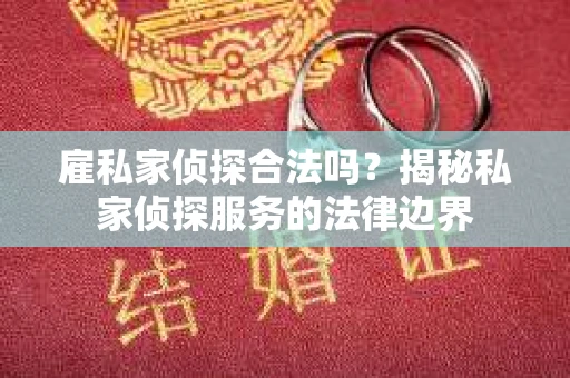 雇私家侦探合法吗？揭秘私家侦探服务的法律边界