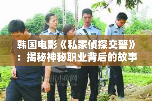 韩国电影《私家侦探交警》：揭秘神秘职业背后的故事