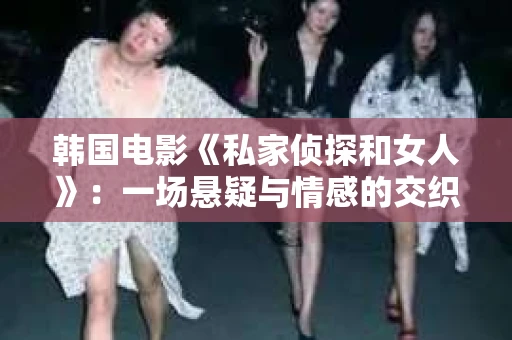 韩国电影《私家侦探和女人》:一场悬疑与情感的交织之旅 韩国电影《私家侦探和女人》:一场悬疑与情感的交织之旅