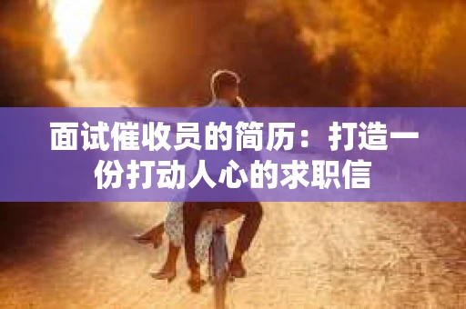 面试催收员的简历：打造一份打动人心的求职信