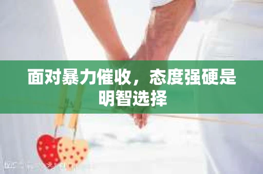 面对暴力催收，态度强硬是明智选择