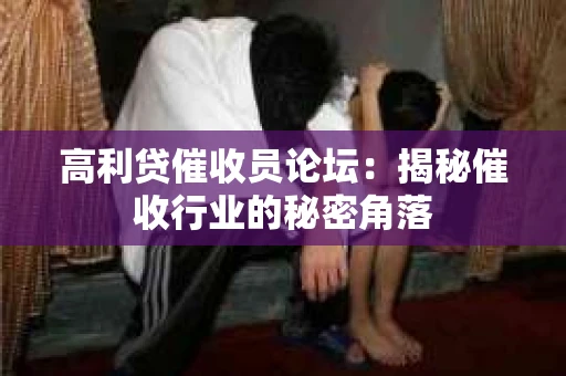 高利贷催收员论坛:揭秘催收行业的秘密角落 高利贷催收员论坛:揭秘催收行业的秘密角落