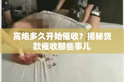 高炮多久开始催收？揭秘贷款催收那些事儿