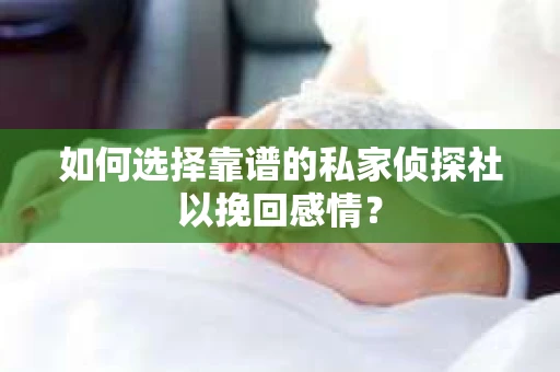 如何选择靠谱的私家侦探社以挽回感情？