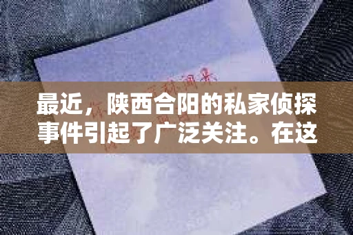 最近，陕西合阳的私家侦探事件引起了广泛关注。在这个信息爆炸的时代，隐私保护显得尤为重要。今天，我们就来聊聊这个事件，看看它背后的一些故事。