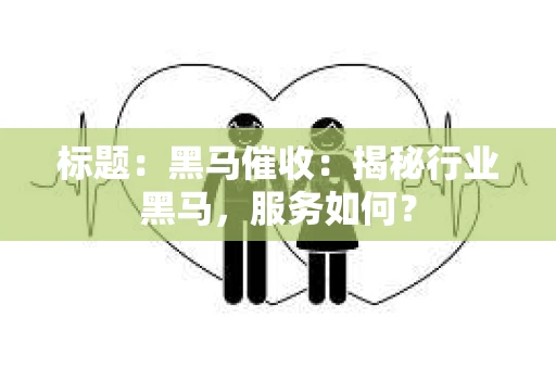 标题：黑马催收：揭秘行业黑马，服务如何？