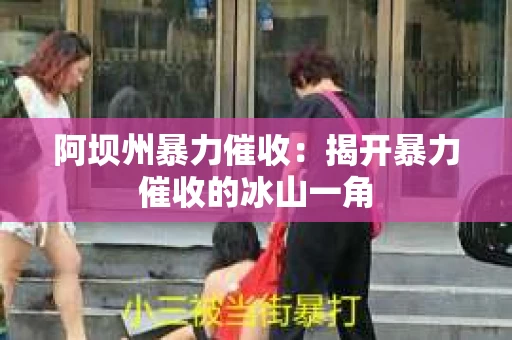 阿坝州暴力催收：揭开暴力催收的冰山一角