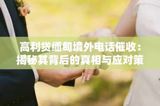 高利贷缅甸境外电话催收：揭秘其背后的真相与应对策略