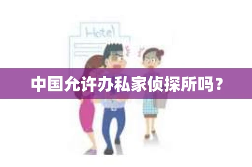中国允许办私家侦探所吗？