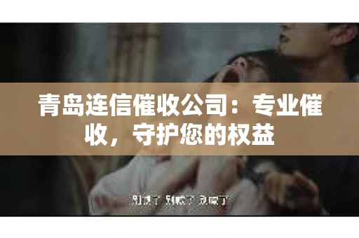 青岛连信催收公司：专业催收，守护您的权益