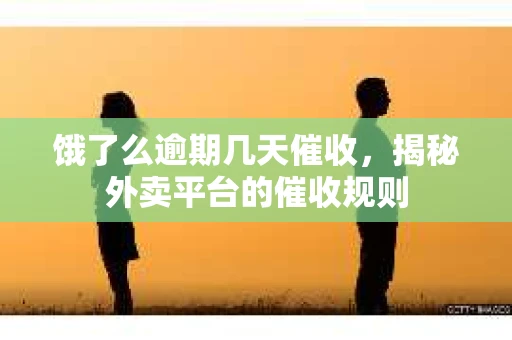 饿了么逾期几天催收，揭秘外卖平台的催收规则